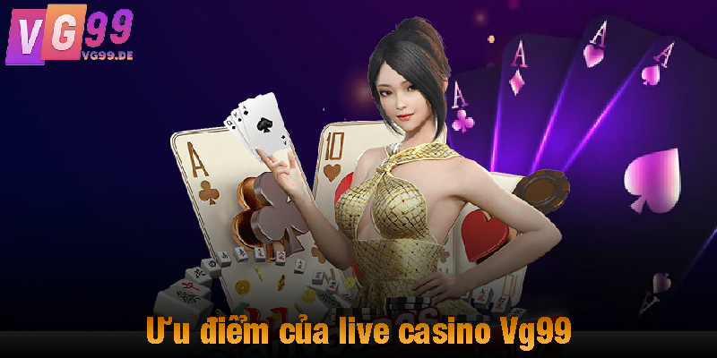 Ưu điểm của live casino Vg99
